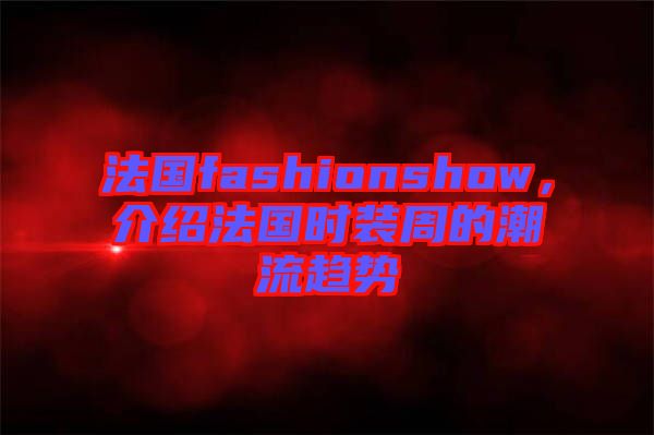 法國fashionshow，介紹法國時裝周的潮流趨勢