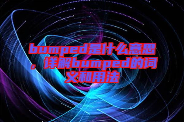 bumped是什么意思，詳解bumped的詞義和用法