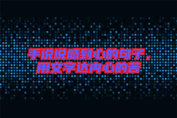 手說說感到心的句子，用文字達(dá)內(nèi)心的苦