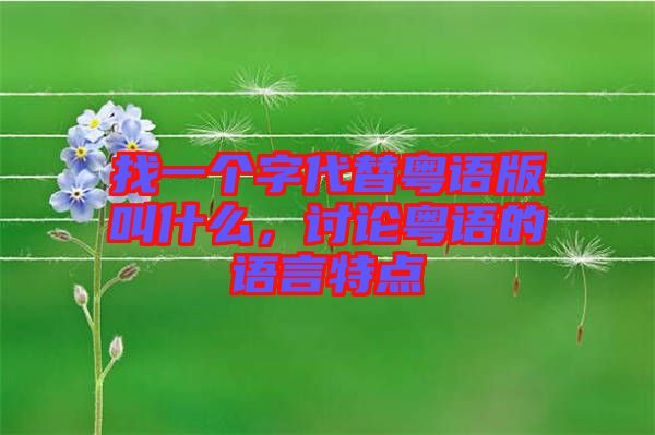 找一個字代替粵語版叫什么，討論粵語的語言特點