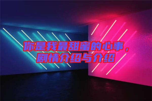 你是我最甜蜜的心事，劇情介紹與介紹