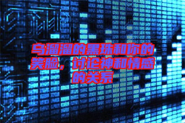 烏溜溜的黑珠和你的笑臉，討論神和情感的關(guān)系