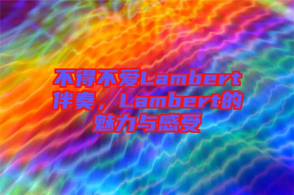 不得不愛Lambert伴奏，Lambert的魅力與感受