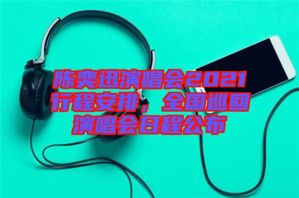 陳奕迅演唱會2021行程安排，全國巡回演唱會日程公布