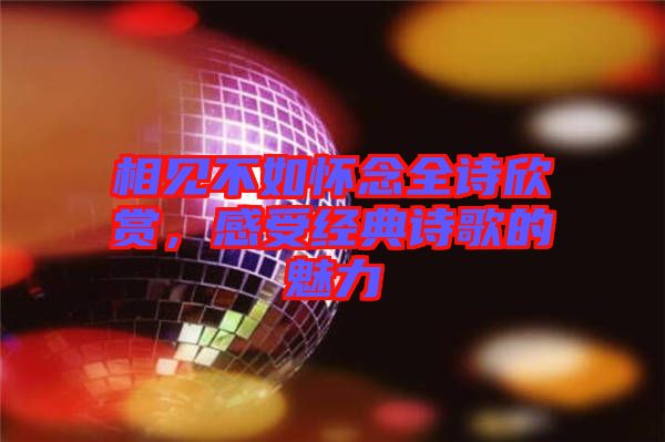 相見不如懷念全詩(shī)欣賞，感受經(jīng)典詩(shī)歌的魅力