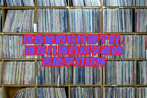 練吉他的軟件哪個(gè)好，推薦幾適合初學(xué)者的吉他學(xué)習(xí)軟件