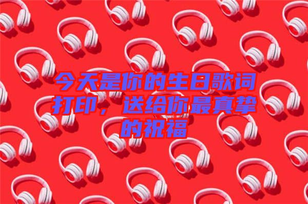 今天是你的生日歌詞打印，送給你最真摯的祝福
