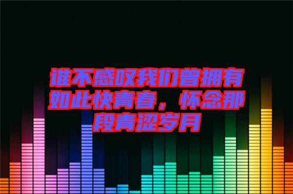 誰不感嘆我們曾擁有如此快青春，懷念那段青澀歲月