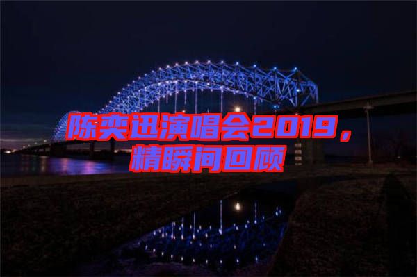 陳奕迅演唱會2019，精瞬間回顧