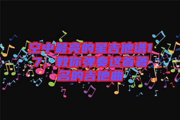 空中最亮的星吉他譜17，教你彈奏這首著名的吉他曲