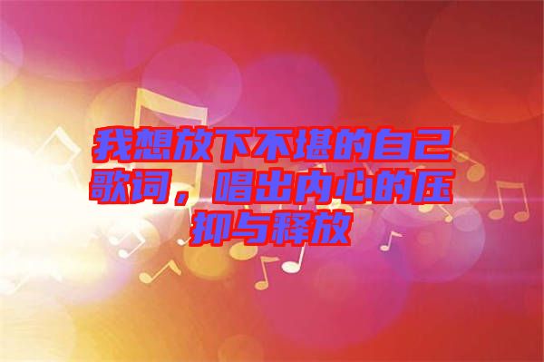 我想放下不堪的自己歌詞，唱出內心的壓抑與釋放