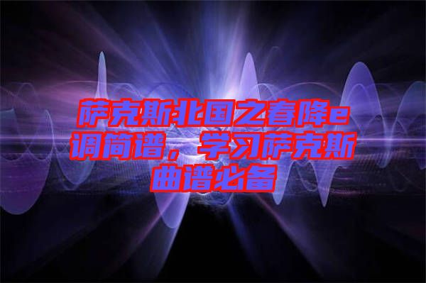 薩克斯北國(guó)之春降e調(diào)簡(jiǎn)譜，學(xué)習(xí)薩克斯曲譜必備