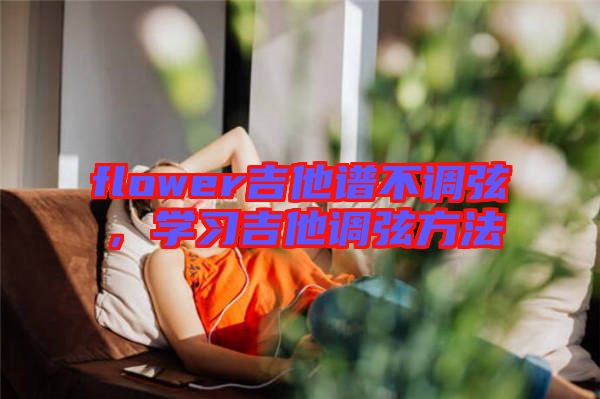 flower吉他譜不調(diào)弦，學習吉他調(diào)弦方法