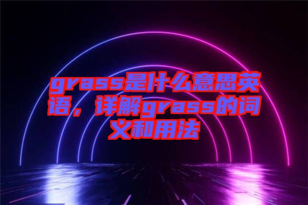 grass是什么意思英語，詳解grass的詞義和用法