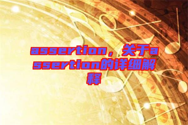 assertion，關(guān)于assertion的詳細(xì)解釋