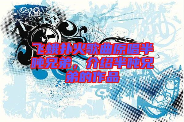 飛蛾撲火歌曲原唱半噸兄弟，介紹半噸兄弟的作品