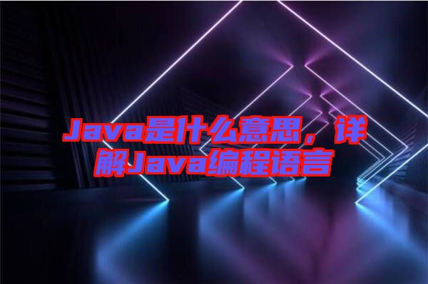 Java是什么意思，詳解Java編程語言