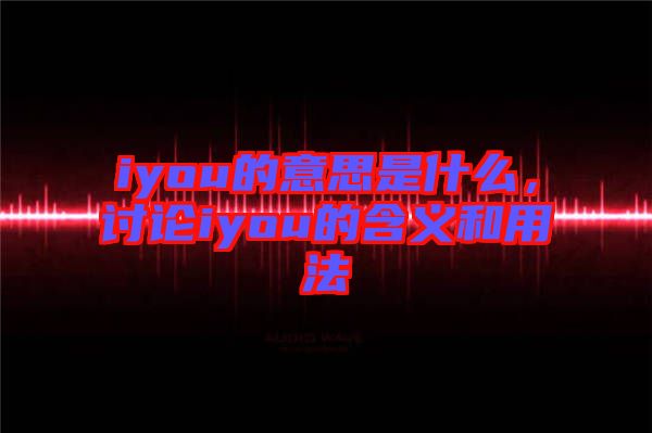 iyou的意思是什么，討論iyou的含義和用法
