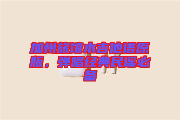 加州旅館木吉他譜原版，彈唱經(jīng)典民謠必備