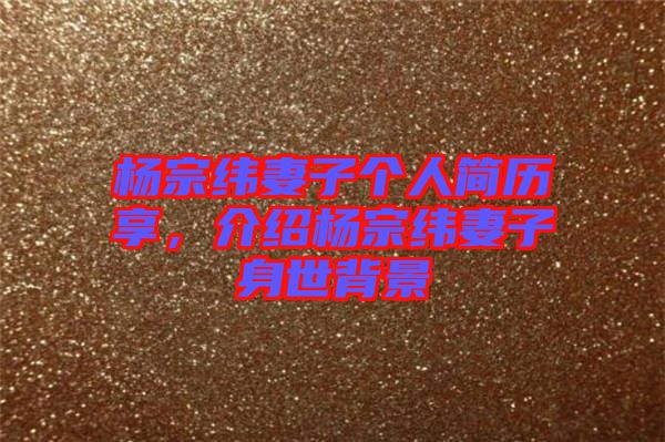 楊宗緯妻子個人簡歷享，介紹楊宗緯妻子身世背景