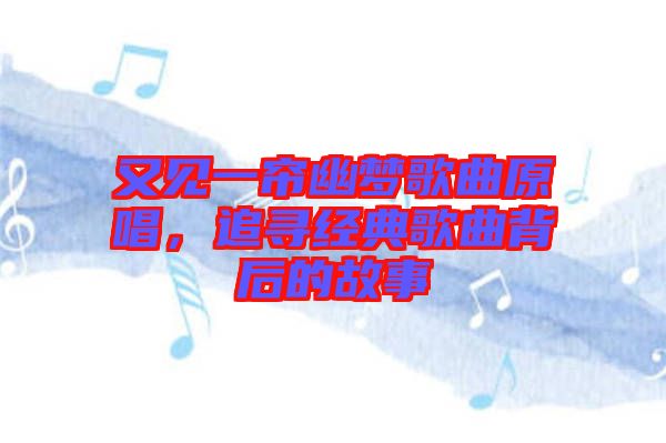 又見一簾幽夢歌曲原唱，追尋經(jīng)典歌曲背后的故事