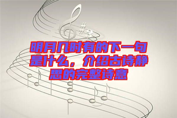 明月幾時(shí)有的下一句是什么，介紹古詩靜思的完整詩意