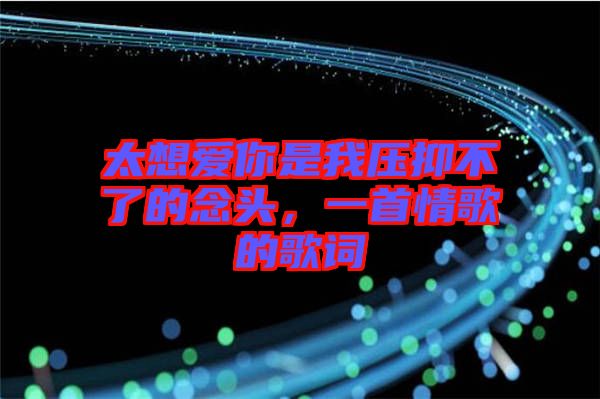 太想愛(ài)你是我壓抑不了的念頭，一首情歌的歌詞