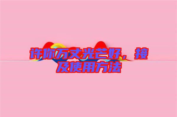 許你萬(wàn)丈光芒好，接及使用方法