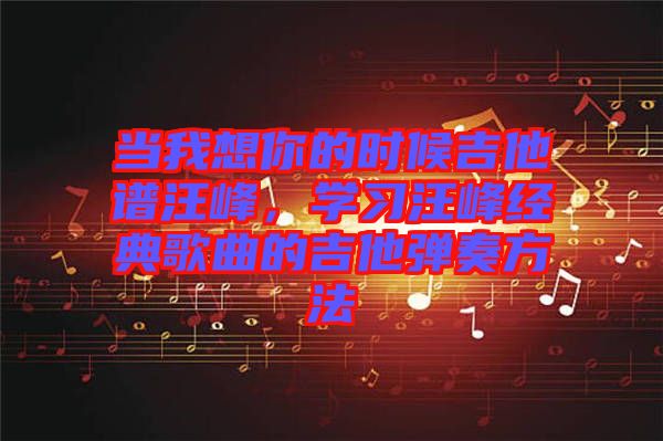 當我想你的時候吉他譜汪峰，學習汪峰經(jīng)典歌曲的吉他彈奏方法