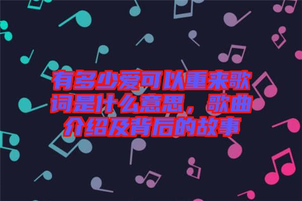 有多少愛可以重來歌詞是什么意思，歌曲介紹及背后的故事