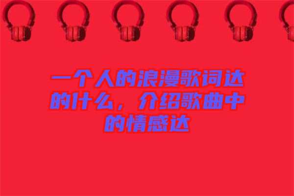 一個人的浪漫歌詞達的什么，介紹歌曲中的情感達