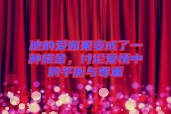 他的愛(ài)如果變成了一種施舍，討論愛(ài)情中的平衡與尊重
