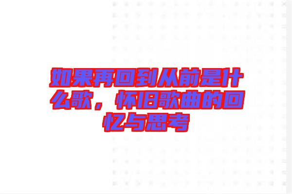 如果再回到從前是什么歌，懷舊歌曲的回憶與思考