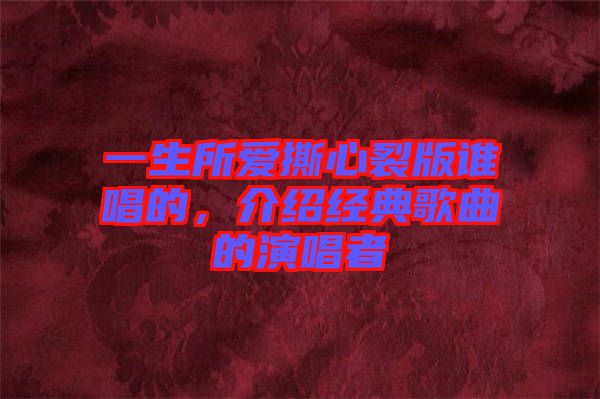 一生所愛(ài)撕心裂版誰(shuí)唱的，介紹經(jīng)典歌曲的演唱者