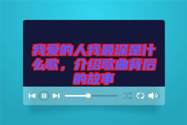 我愛的人我最深是什么歌，介紹歌曲背后的故事