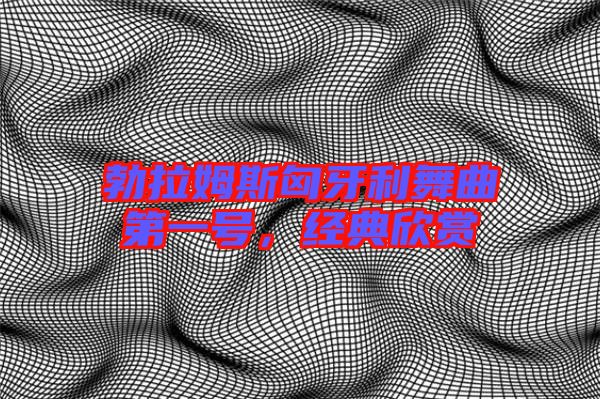 勃拉姆斯匈牙利舞曲第一號，經(jīng)典欣賞