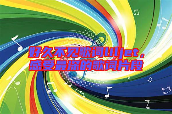 好久不見歌詞liljet，感受最深的歌詞片段