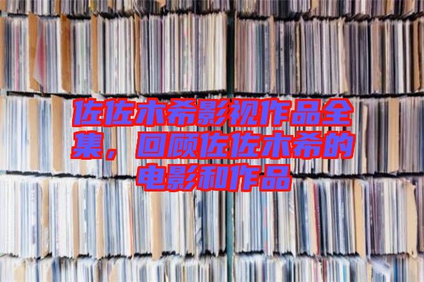 佐佐木希影視作品全集，回顧佐佐木希的電影和作品