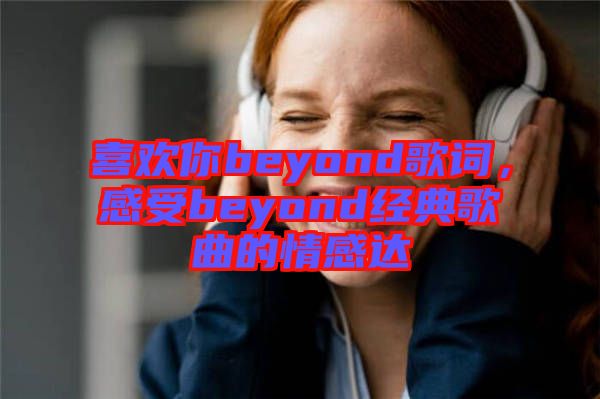 喜歡你beyond歌詞，感受beyond經(jīng)典歌曲的情感達(dá)