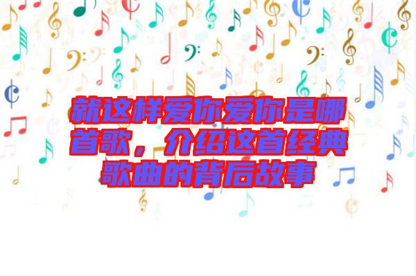 就這樣愛你愛你是哪首歌，介紹這首經(jīng)典歌曲的背后故事