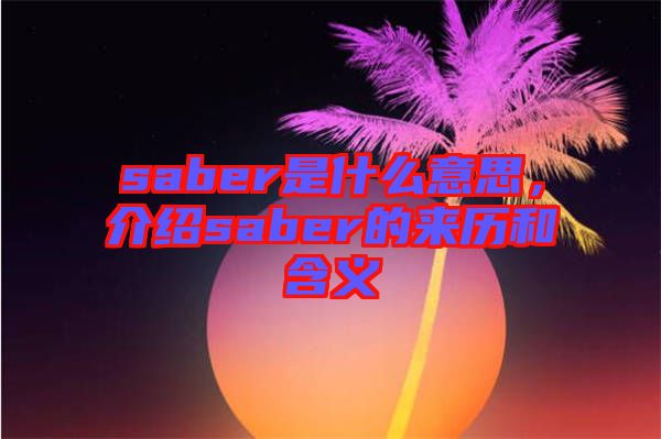 saber是什么意思，介紹saber的來歷和含義