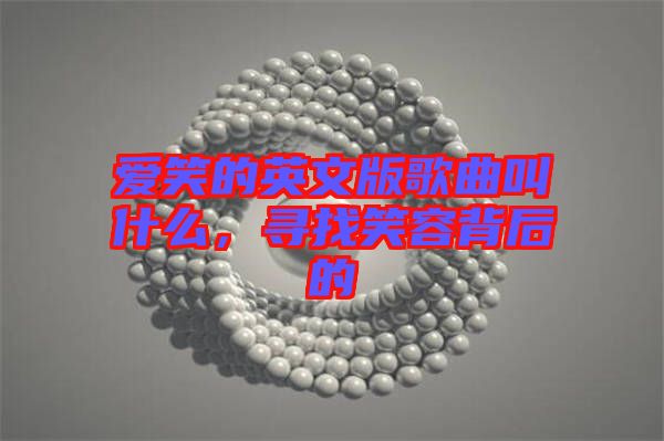 愛笑的英文版歌曲叫什么，尋找笑容背后的
