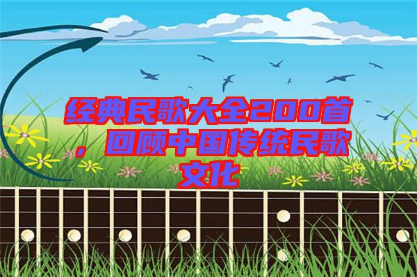 經(jīng)典民歌大全200首，回顧中國(guó)傳統(tǒng)民歌文化