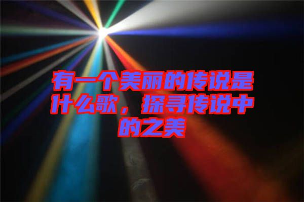 有一個(gè)美麗的傳說(shuō)是什么歌，探尋傳說(shuō)中的之美