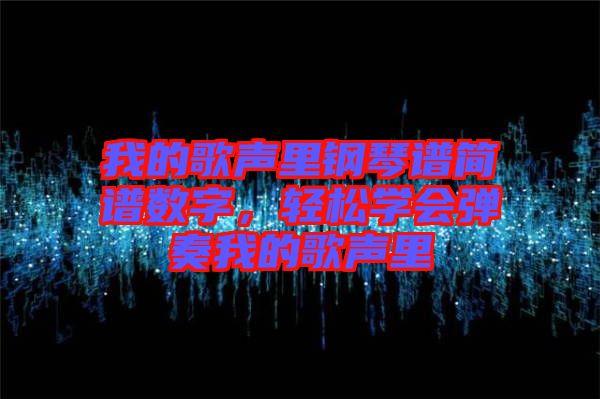我的歌聲里鋼琴譜簡譜數(shù)字，輕松學(xué)會彈奏我的歌聲里