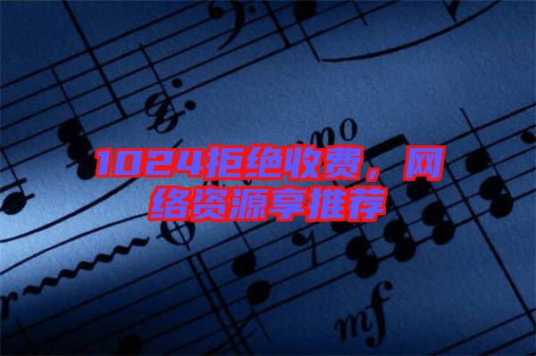 1024拒絕收費，網(wǎng)絡(luò)資源享推薦