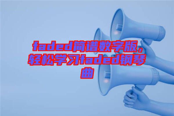 faded簡譜數(shù)字版，輕松學(xué)習(xí)faded鋼琴曲