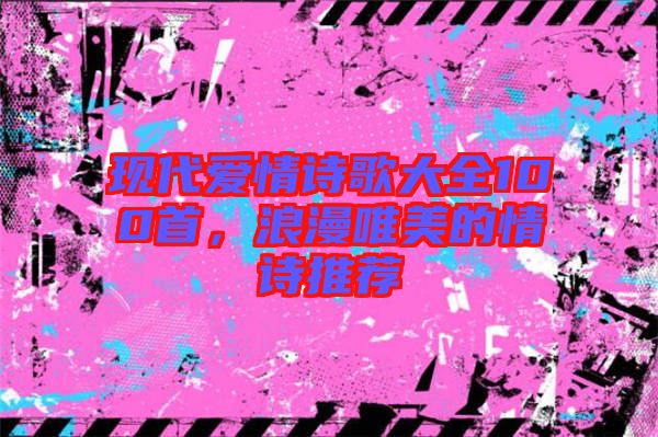 現(xiàn)代愛情詩歌大全100首，浪漫唯美的情詩推薦