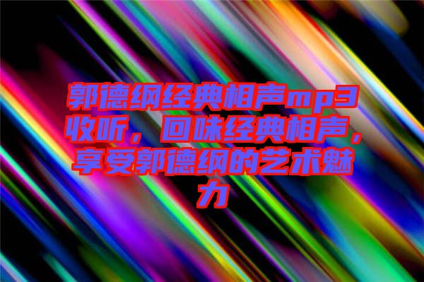 郭德綱經(jīng)典相聲mp3收聽，回味經(jīng)典相聲，享受郭德綱的藝術(shù)魅力