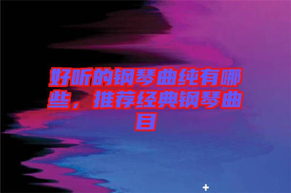 好聽的鋼琴曲純有哪些，推薦經(jīng)典鋼琴曲目